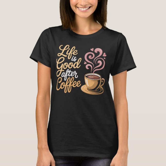 Life is Good After Coffee - Coffee T-Shirt (Front)