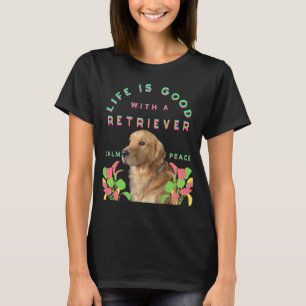 Life is good with a Retriever dog T-Shirt