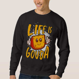 Life Is Gouda Cheesy Cheese Sweatshirt