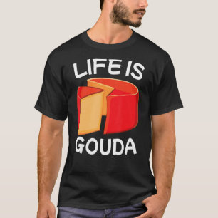 Life Is Gouda T-Shirt
