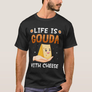 Life Is Gouda With Cheese Gouda T-Shirt