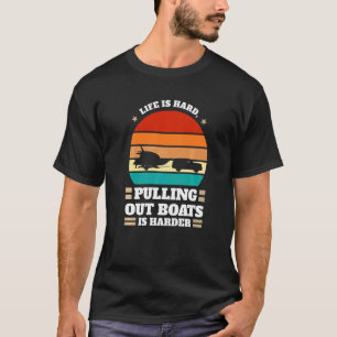 life is hard pulling out boats Boats Pulling out b T-Shirt