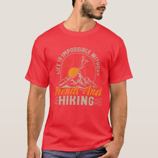 Life Is Impossible Without Friends and Hiking Hike T-Shirt