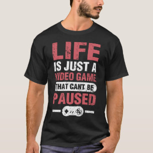 Life Is Just A Video Game That Can't Be Paused T-Shirt