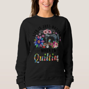 Life Is Just Better When I M Quilting Funny Quilti Sweatshirt