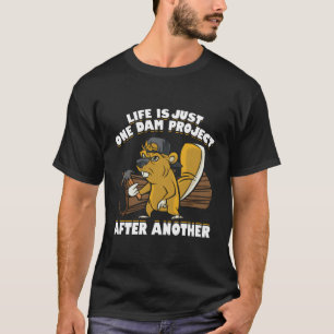 Life Is Just One Dam Project After Another Funny B T-Shirt
