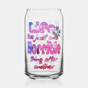 Life Is Just One Horrible Thing After Another Can Glass