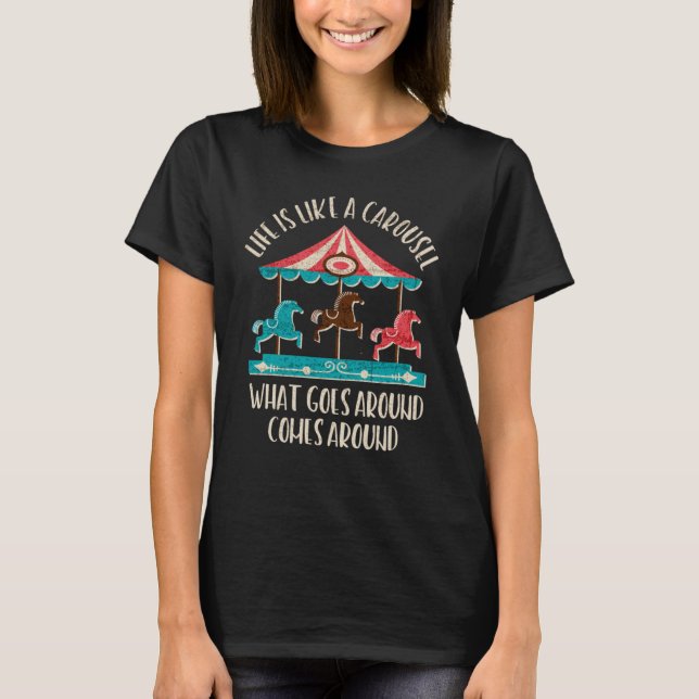 Life is Like a Carousel What Goes Around Comes Aro T-Shirt (Front)