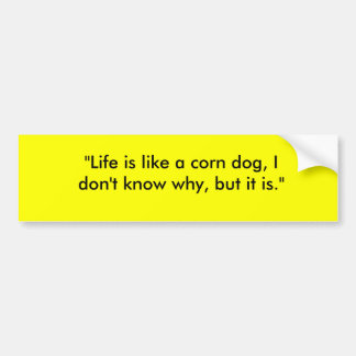 "Life is like a corn dog, I don't know why, but... Bumper Sticker