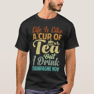 Life Is Like A Cup Of Tea  But I Drink Champagne N T-Shirt