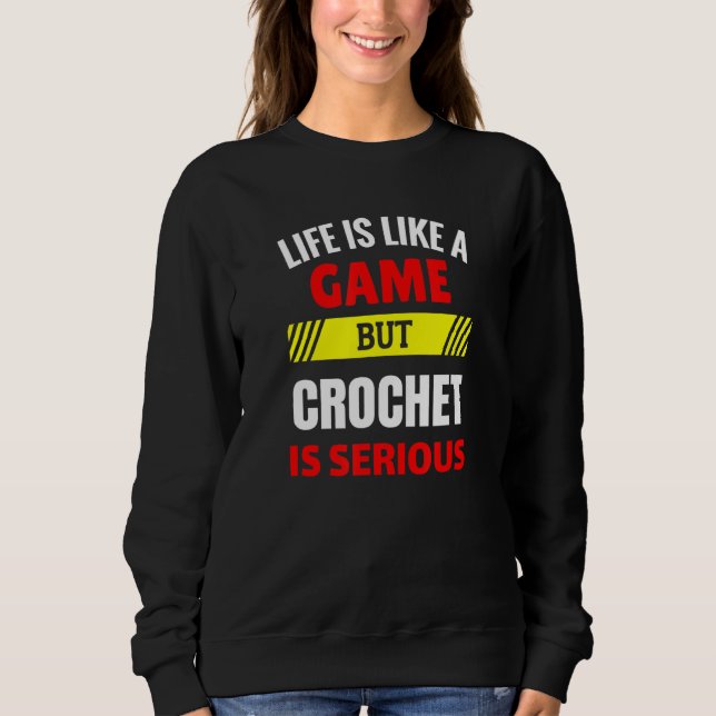 Life is Like A Game But Crochet is Serious Fun Til Sweatshirt (Front)