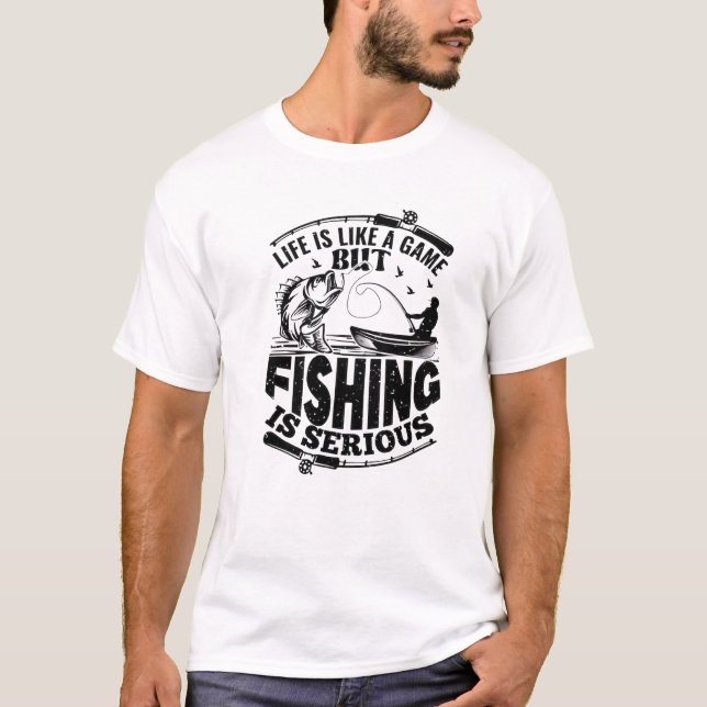  "Life is Like a Game, But Fishing is Serious" T-Shirt (Front)