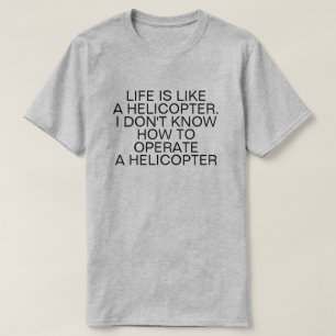 LIFE IS LIKE A HELICOPTER T-Shirt