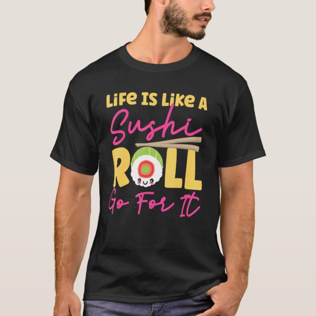 Life Is Like A Sushi Roll Go For It T-Shirt (Front)