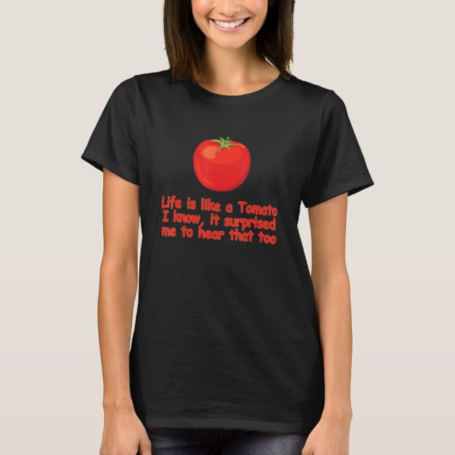 Life Is Like A Tomato I Know It Surprised Me To He T-Shirt (Front)