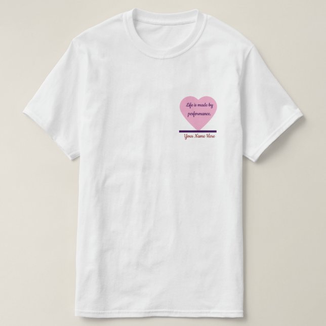 Life is Made by Performance | heart Shape edit  T-Shirt (Design Front)