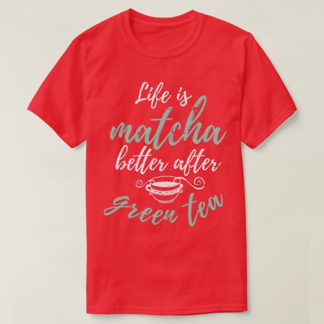 Life Is Matcha Better After Tea Lover Gift Green T T-Shirt (Design Front)