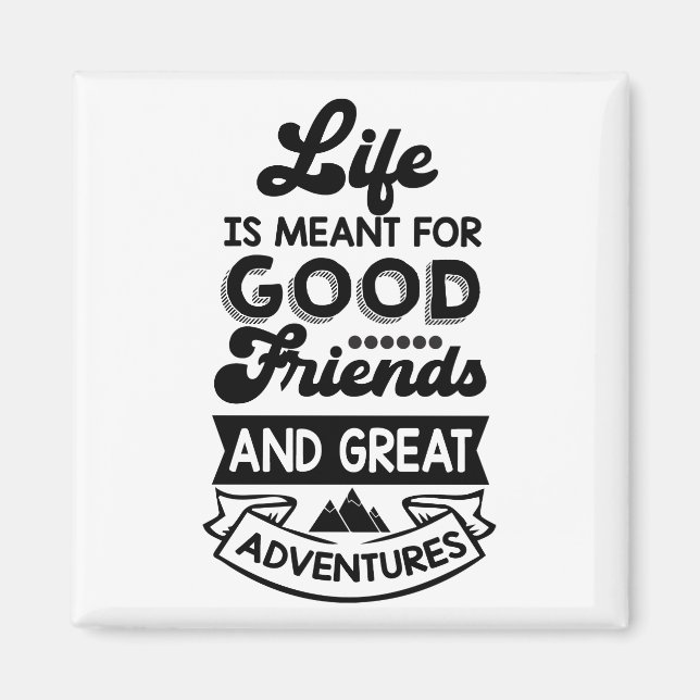 life is meant for good friends and great adventure magnet (Front)