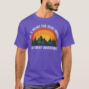 Life Is Meant for Good Friends and Great Adventure T-Shirt