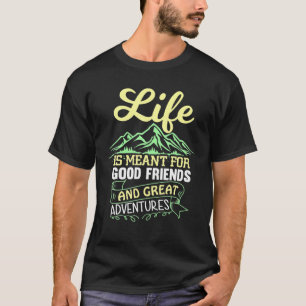 Life Is Meant For Good Friends And Great Adventure T-Shirt