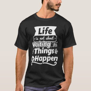 Life is not about waiting for things to happen T-Shirt