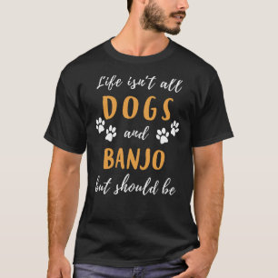 Life is Not All Dogs and Banjo but Should Be Funny T-Shirt