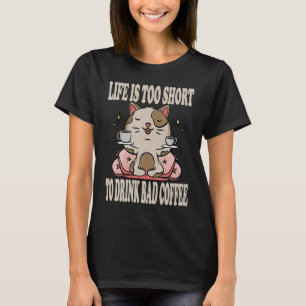 Life Is O Short O Drink Bad Coffee Cat Drinks Coff T-Shirt