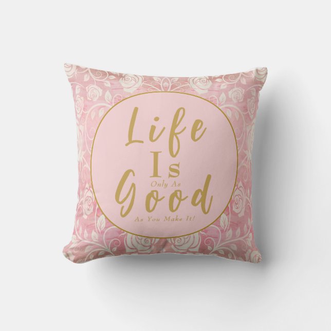 Life Is Only As Good As You Make It Pink Roses Cushion (Front)