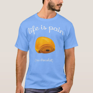 Life is Pain au Chocolat Funny French Pastry Gift  T-Shirt