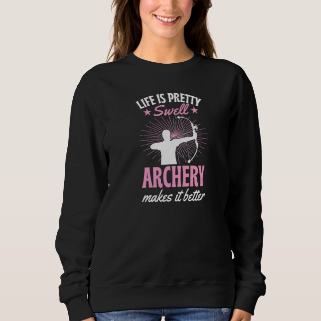 Life Is Pretty Swell Archery Makes It Better   Sweatshirt (Front)