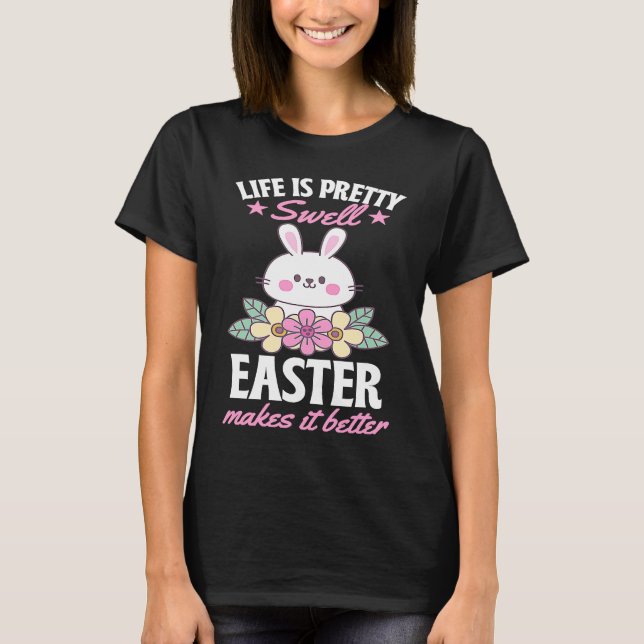 Life Is Pretty Swell Easter Makes It Better Bunny  T-Shirt (Front)