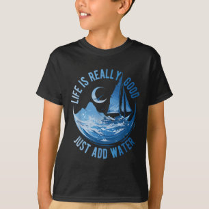 Life Is Really Good Just Add Water Sailing Ocean S T-Shirt