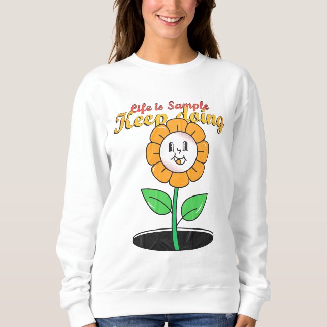 life is sample keep doing  and flowers  sweatshirt (Front)
