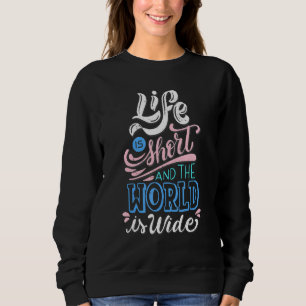 Life Is Short And The World Is Wide Live Your Life Sweatshirt