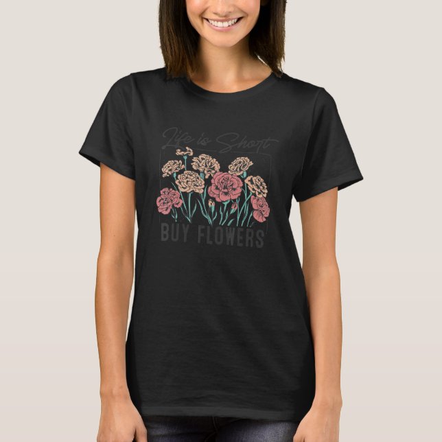 Life Is Short Buy Flowers Botanical Flowers Garden T-Shirt (Front)