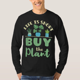 Life Is Short Buy the Plant Houseplant Plants Love T-Shirt