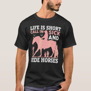 Life Is Short Call In Sick And Ride Horses For Hor T-Shirt