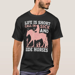 Life Is Short Call In Sick And Ride Horses T-Shirt