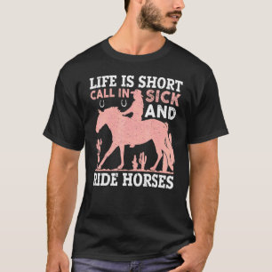 Life Is Short Call In Sick And Ride Horses T-Shirt