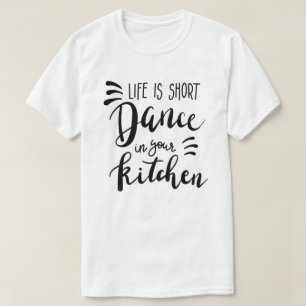 Life Is Short Dance In Your Kitchen T-Shirt