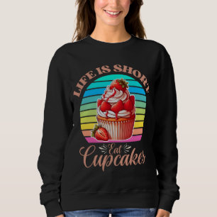 Life is short, eat cupcakes sweatshirt