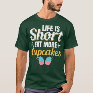 Life Is Short Eat More Cupcakes Cupcake Baking  T-Shirt