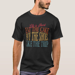 Life Is Short Eat The Cake Buy The Shoes     Cooki T-Shirt