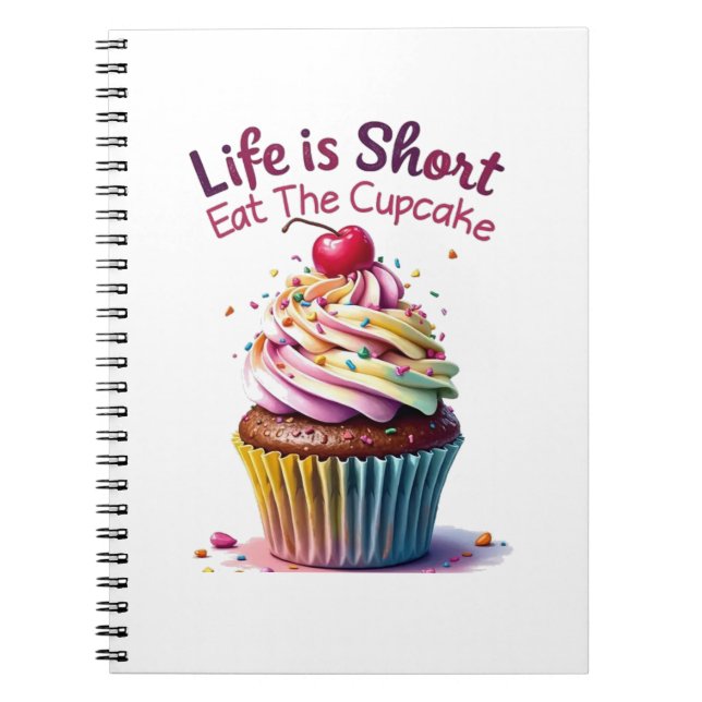 Life is Short, Eat the Cupcake – Funny and Sweet  Notebook (Front)