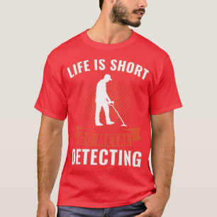 Life is Short Go Metal Detecting Funny Metal Detec T-Shirt