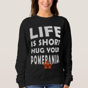 Life Is Short Hug Your Pomeranian Pomeranian Dog S Sweatshirt