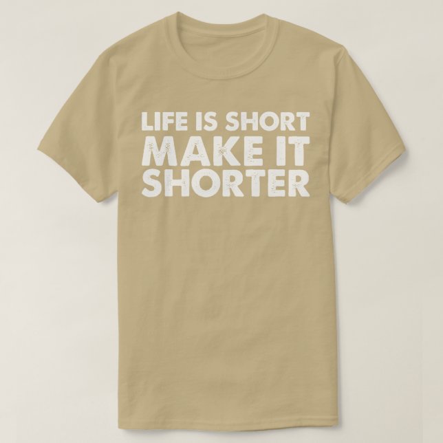 Life Is Short Make It Shorter T-Shirt (Design Front)