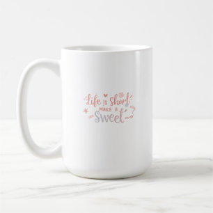 Life Is Short, Make It Sweet Coffee Mug