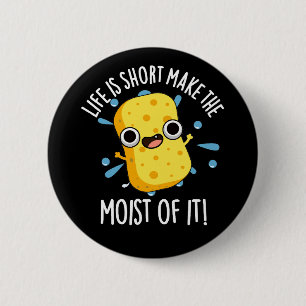 LIfe Is Short Make The Moist Of It Sponge Pun 6 Cm Round Badge