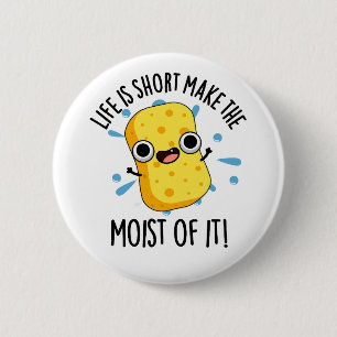 LIfe Is Short Make The Moist Of It Sponge Pun 6 Cm Round Badge